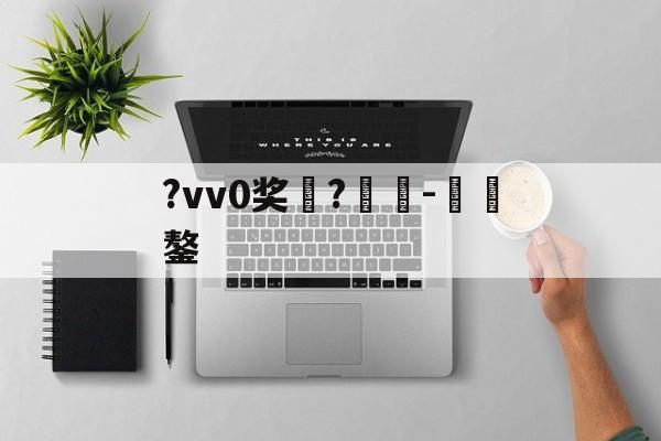 开云体育官网-包含?vv0奖	?癲-€鏊的词条