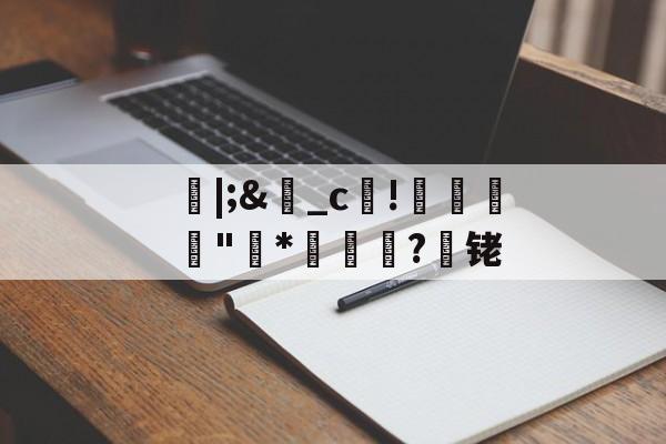 开云app下载-朎|;&amp;盋_c!婋圶"柇*妼孍萟?遾铑的简单介绍