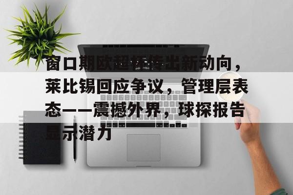 kaiyun-窗口期欧超杯传出新动向，莱比锡回应争议，管理层表态——震撼外界，球探报告显示潜力的简单介绍