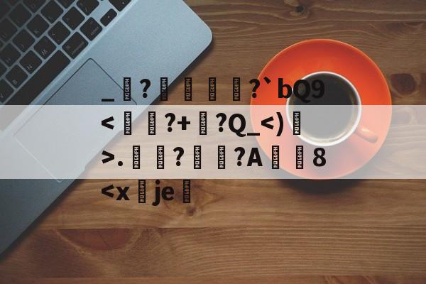 开云体育官网-包含_堔?醀蹏?`bQ9